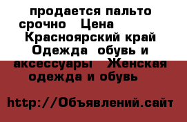 продается пальто срочно › Цена ­ 5 000 - Красноярский край Одежда, обувь и аксессуары » Женская одежда и обувь   